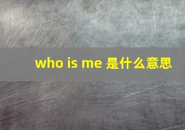 who is me 是什么意思